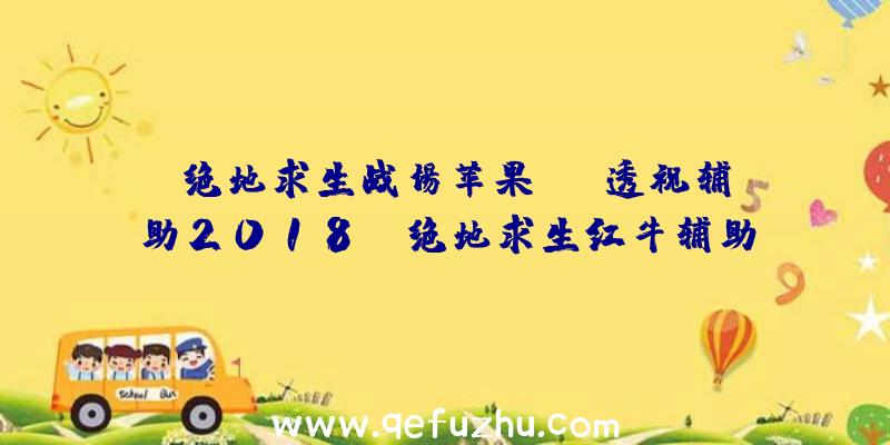 「绝地求生战场苹果ios透视辅助2018」|绝地求生红牛辅助下载地址